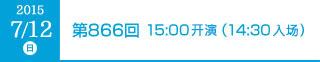 2015年7月12日（日）第866回 15:00開演（14:30開場）