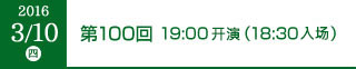 2016年3月10日（木）第100回 19:00開演（18:30開場）