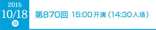 2015年10月18日（日）第870回 15:00開演（14:30開場）