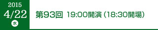 2015年4月22日（水）第93回 19:00開演（18:30開場）