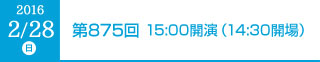 2016年2月28日（日）第875回 15:00開演（14:30開場）