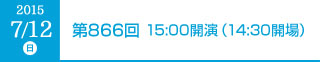2015年7月12日（日）第866回 15:00開演（14:30開場）