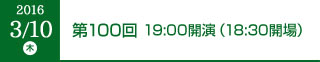 2016年3月10日（木）第100回 19:00開演（18:30開場）