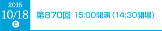 2015年10月18日（日）第870回 15:00開演（14:30開場）