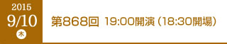 2015年9月10日（木）第868回 19:00開演（18:30開場）